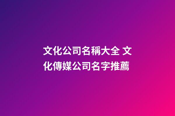 文化公司名稱大全 文化傳媒公司名字推薦